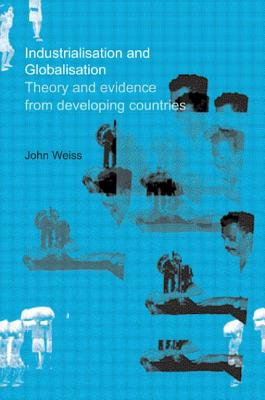 Industrialization and Globalization: Theory and Evidence from Developing Countries - Weiss, John
