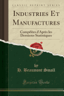 Industries Et Manufactures: Compelees D'Apres Les Dernieres Statistiques (Classic Reprint)