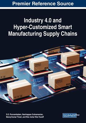 Industry 4.0 and Hyper-Customized Smart Manufacturing Supply Chains - Ponnambalam, S G (Editor), and Subramanian, Nachiappan (Editor), and Tiwari, Manoj Kumar (Editor)