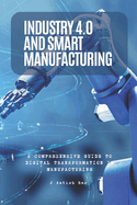Industry 4.0 and Smart Manufacturing: A Comprehensive Guide to Digital Transformation in Manufacturing