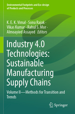 Industry 4.0 Technologies: Sustainable Manufacturing Supply Chains: Volume II - Methods for transition and trends - K E K, Vimal (Editor), and Rajak, Sonu (Editor), and Kumar, Vikas (Editor)