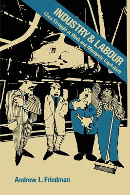 Industry and Labour: Class Struggle at Work and Monopoly Capitalism - Friedman, Andrew L