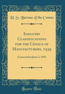 Industry Classifications for the Census of Manufacturers, 1939: Corrected to June 2, 1941 (Classic Reprint)