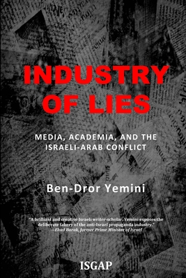Industry of Lies: Media, Academia, and the Israeli-Arab Conflict - Yemini, Ben-Dror