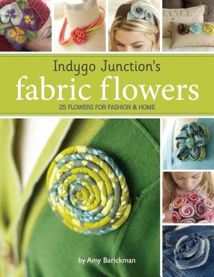 Indygo Junction's Fabric Flowers: 25 Flowers for Fashion & Home - Barickman, Amy