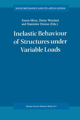 Inelastic Behaviour of Structures Under Variable Loads - Mrz, Zenon (Editor), and Weichert, Dieter (Editor), and Dorosz, Stanislaw (Editor)