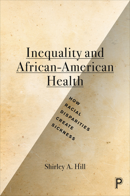 Inequality and African-American Health: How Racial Disparities Create Sickness - Hill, Shirley A.