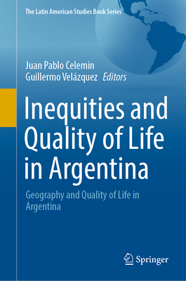 Inequities and Quality of Life in Argentina: Geography and Quality of Life in Argentina - Celemin, Juan Pablo (Editor), and Velzquez, Guillermo (Editor)