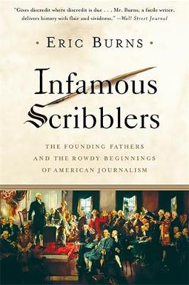 Infamous Scribblers: The Founding Fathers and the Rowdy Beginnings of American Journalism - Burns, Eric
