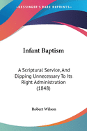 Infant Baptism: A Scriptural Service, And Dipping Unnecessary To Its Right Administration (1848)
