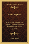 Infant Baptism: A Scriptural Service, And Dipping Unnecessary To Its Right Administration (1848)
