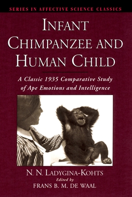 Infant Chimpanzee and Human Child: A Classic 1935 Comparative Study of Ape Emotions and Intelligence - Ladygina-Kohts, N N, and de Waal, Frans (Editor), and Vekker, Boris (Translated by)