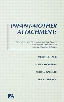 Infant-Mother Attachment: The Origins and Developmental Significance of Individual Differences in Strange Situation Behavior - Lamb, Michael E (Editor), and Thompson, Ross A, Dr. (Editor), and Gardner, William, PhD (Editor)