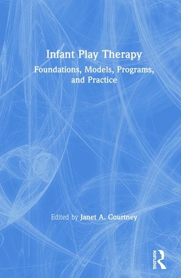 Infant Play Therapy: Foundations, Models, Programs, and Practice - Courtney, Janet A (Editor)