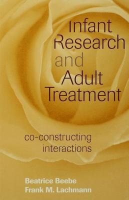 Infant Research and Adult Treatment: Co-constructing Interactions - Beebe, Beatrice, and Lachmann, Frank M