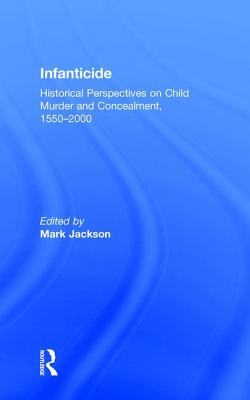 Infanticide: Historical Perspectives on Child Murder and Concealment, 1550-2000 - Jackson, Mark, PhD (Editor)
