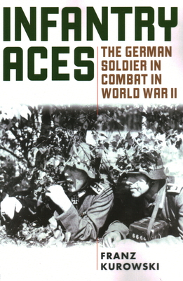 Infantry Aces: The German Soldier in Combat in WWII - Kurowski, Franz