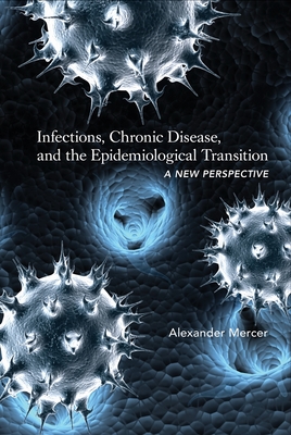 Infections, Chronic Disease, and the Epidemiological Transition: A New Perspective - Mercer, Alexander