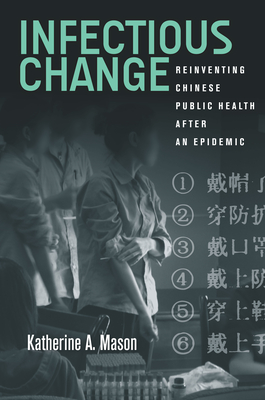 Infectious Change: Reinventing Chinese Public Health After an Epidemic - Mason, Katherine