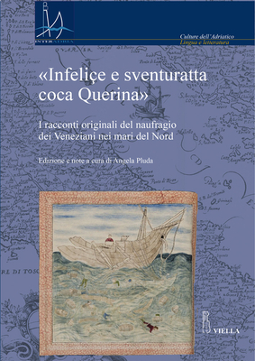 Infelice E Sventuratta Coca Querina: I Racconti Originali del Naufragio Dei Veneziani Nei Mari del Nord - Caracausi, Andrea, and Pluda, Angela (Editor), and Svalduz, Elena