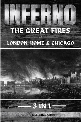 Inferno: The Great Fires Of London, Rome & Chicago - Kingston, A J