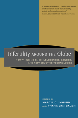 Infertility Around the Globe: New Thinking on Childlessness, Gender, and Reproductive Technologies - Inhorn, Marcia, Professor (Editor), and Van Balen, Frank (Editor)