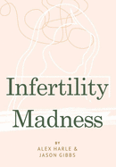 Infertility Madness: One Couple's Journey Through Infertility Hell