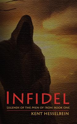Infidel: Legends of the Men of Iron Book One - Hesselbein, Kent