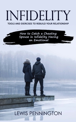 Infidelity: Tools and Exercises to Rebuild Your Relationship (How to Catch a Cheating Spouse in Infidelity Having an Emotional) - Pennington, Lewis