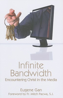 Infinite Bandwidth: Encountering Christ in the Media - Gan, Eugene, and Pacwa, Mitch, Father (Foreword by)