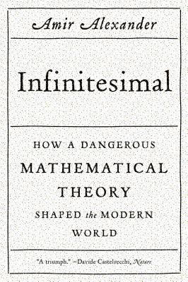 Infinitesimal: How a Dangerous Mathematical Theory Shaped the Modern World - Alexander, Amir