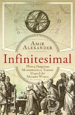 Infinitesimal: How a Dangerous Mathematical Theory Shaped the Modern World - Alexander, Amir