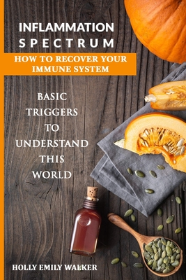 Inflammation Spectrum - How to Recover Your Immune System: Basic Triggers To Understand This World - Walker, Holly Emily