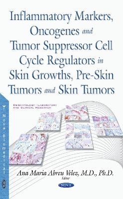 Inflammatory Markers, Oncogenes, Tumor Suppressor Cell Cycle Regulators in Skin Growths, Pre-Skin Tumors & Skin Tumors - Abreu Velez, Ana Maria, MD, Ph.D. (Editor)