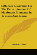 Influence Diagrams For The Determination Of Maximum Moments In Trusses And Beams