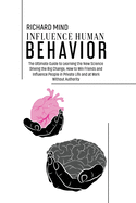 Influence Human Behavior: The Ultimate Guide to Learning the New Science Driving the Big Change, How to Win Friends and Influence People in Private Life and at Work Without Authority