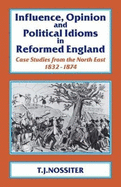 Influence, Opinion and Political Idioms in Reformed England: Case Studies from the North East 1832-1874.