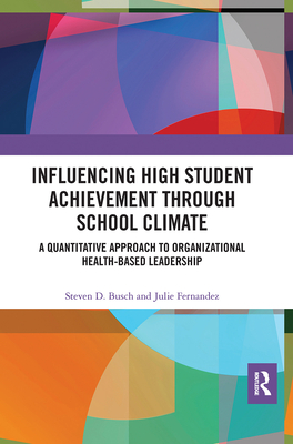 Influencing High Student Achievement through School Culture and Climate: A Quantitative Approach to Organizational Health-Based Leadership - Busch, Steven, and Fernandez, Julie