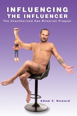 Influencing the Influencer: The Unauthorized Dan Bilzerian Prequel - Howard, Adam F