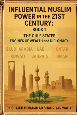 Influential Muslim Power in the 21st Century: The Gulf States - Engines of Wealth and Diplomacy: Book 1 - Wahab, Shaikh Mohammad Shahriyar, Dr.