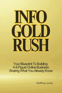 Info Gold Rush: Your Blueprint To Building A 6-Figure Online Business Sharing What You Already Know