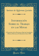 Informaci?n Sobre El Trabajo En Las Minas: ? Prop?sito de Las Peticiones Que Las Sociedades Obreras Elevaron Al Gobierno El Ao 1909 (Classic Reprint)
