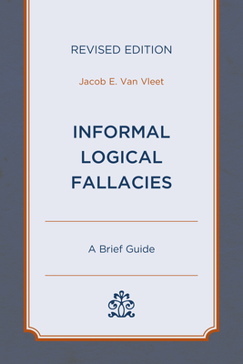 Informal Logical Fallacies: A Brief Guide - Van Vleet, Jacob E