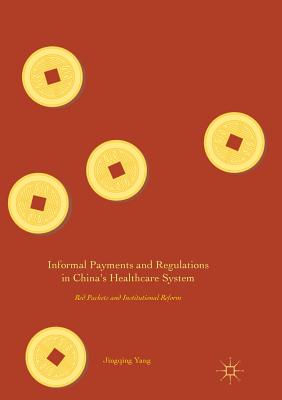 Informal Payments and Regulations in China's Healthcare System: Red Packets and Institutional Reform - Yang, Jingqing