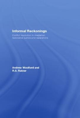 Informal Reckonings: Conflict Resolution in Mediation, Restorative Justice, and Reparations - Woolford, Andrew, and Ratner, R S