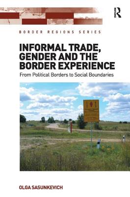 Informal Trade, Gender and the Border Experience: From Political Borders to Social Boundaries - Sasunkevich, Olga