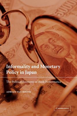 Informality and Monetary Policy in Japan: The Political Economy of Bank Performance - Van Rixtel, Adrian