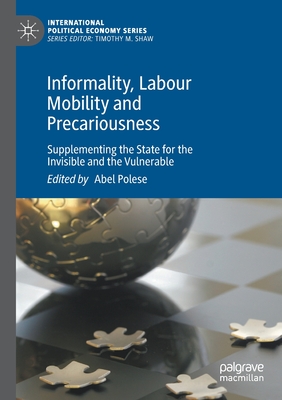 Informality, Labour Mobility and Precariousness: Supplementing the State for the Invisible and the Vulnerable - Polese, Abel (Editor)