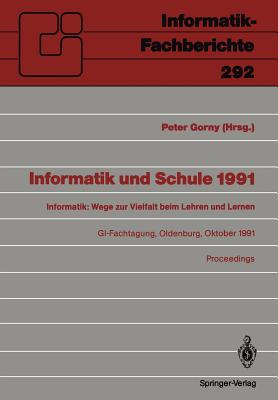 Informatik Und Schule 1991: Informatik: Wege Zur Vielfalt Beim Lehren Und Lernen GI-Fachtagung Oldenburg, 7.-9. Oktober 1991 Proceedings - Gorny, Peter (Editor)