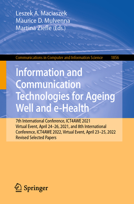 Information and Communication Technologies for Ageing Well and e-Health: 7th International Conference, ICT4AWE 2021, Virtual Event, April 24-26, 2021, and 8th International Conference, ICT4AWE 2022, Virtual Event, April 23-25, 2022, Revised Selected... - Maciaszek, Leszek A. (Editor), and Mulvenna, Maurice D. (Editor), and Ziefle, Martina (Editor)